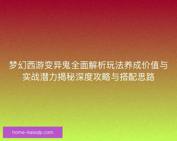 梦幻西游变异鬼全面解析玩法养成价值与实战潜力揭秘深度攻略与搭配思路