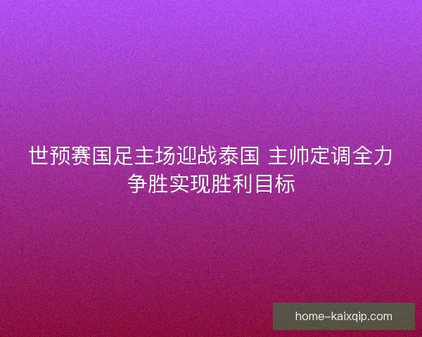 世预赛国足主场迎战泰国 主帅定调全力争胜实现胜利目标